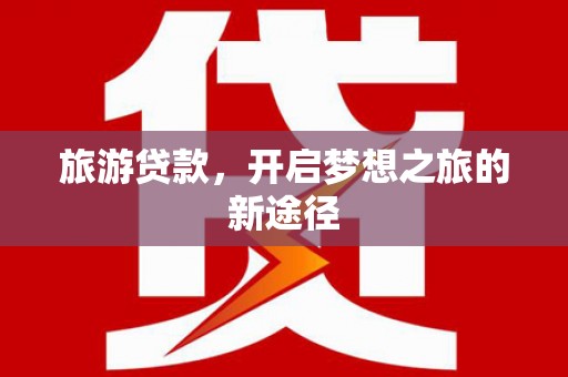 天元旅游贷款，开启梦想之旅的新途径