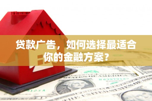 天元贷款广告，如何选择最适合你的金融方案？