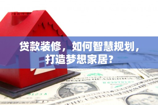 天元贷款装修，如何智慧规划，打造梦想家居？