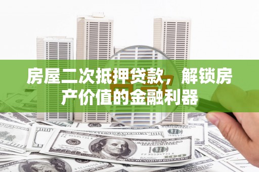天元房屋二次抵押贷款，解锁房产价值的金融利器