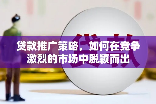天元贷款推广策略，如何在竞争激烈的市场中脱颖而出