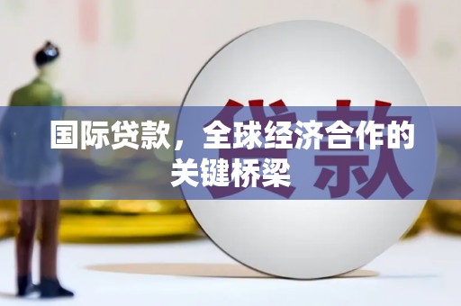 天元国际贷款，全球经济合作的关键桥梁