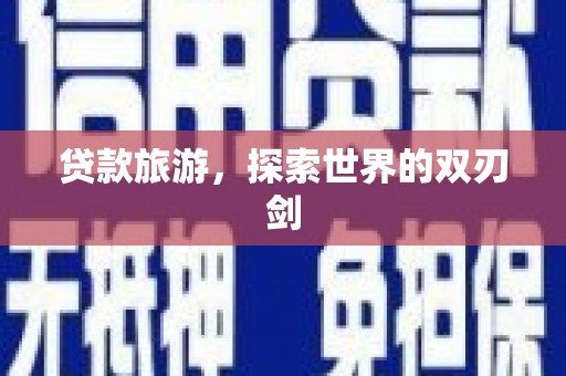 天元贷款旅游，探索世界的双刃剑