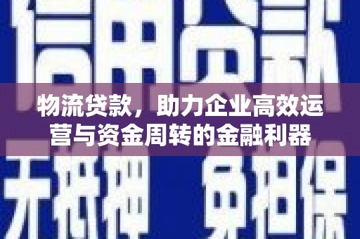 天元物流贷款，助力企业高效运营与资金周转的金融利器