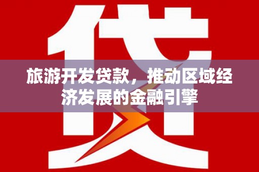 天元旅游开发贷款，推动区域经济发展的金融引擎
