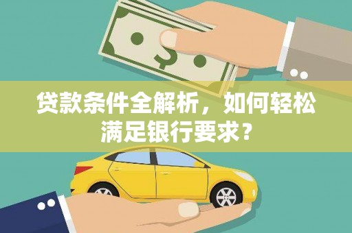 天元贷款条件全解析，如何轻松满足银行要求？