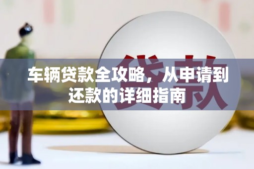 天元车辆贷款全攻略，从申请到还款的详细指南