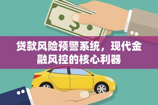 天元贷款风险预警系统，现代金融风控的核心利器