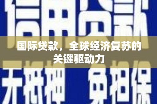 天元国际贷款，全球经济复苏的关键驱动力