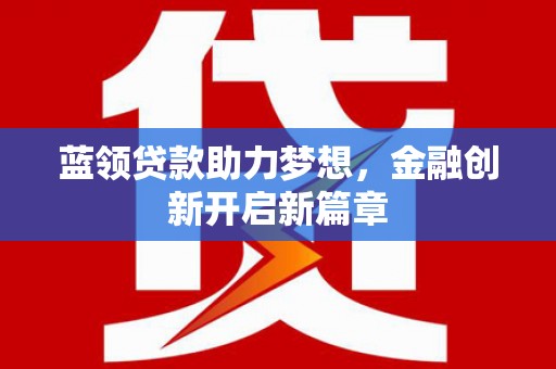 天元蓝领贷款助力梦想，金融创新开启新篇章