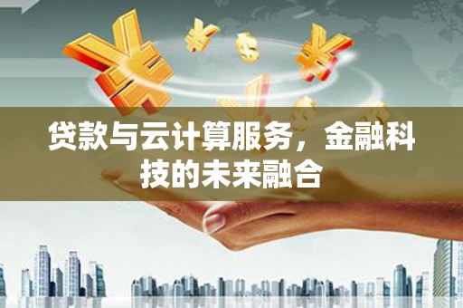 天元贷款与云计算服务，金融科技的未来融合