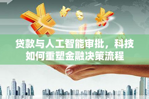 天元贷款与人工智能审批，科技如何重塑金融决策流程