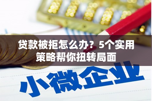 天元贷款被拒怎么办？5个实用策略帮你扭转局面