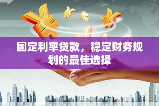 天元固定利率贷款，稳定财务规划的最佳选择