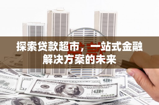 天元探索贷款超市，一站式金融解决方案的未来