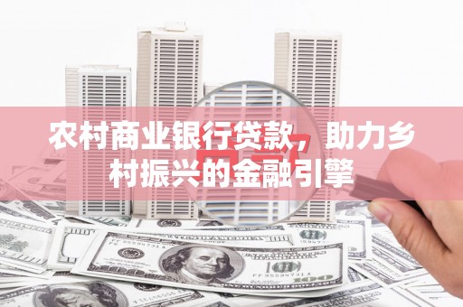 天元农村商业银行贷款，助力乡村振兴的金融引擎
