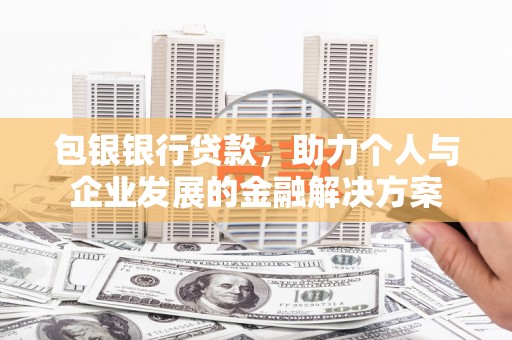 天元包银银行贷款，助力个人与企业发展的金融解决方案