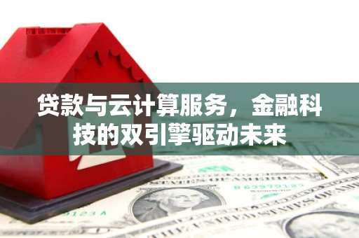 天元贷款与云计算服务，金融科技的双引擎驱动未来