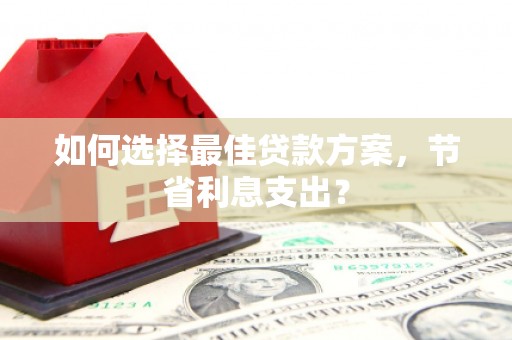天元如何选择最佳贷款方案，节省利息支出？