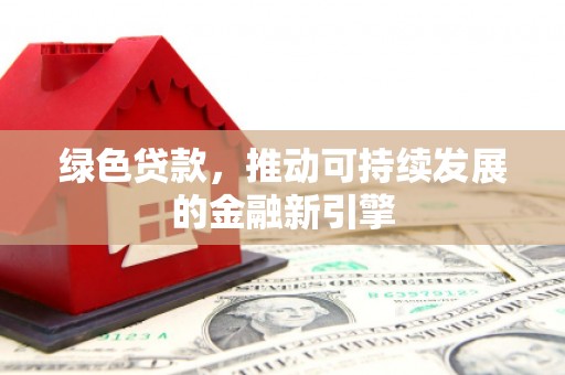 天元绿色贷款，推动可持续发展的金融新引擎