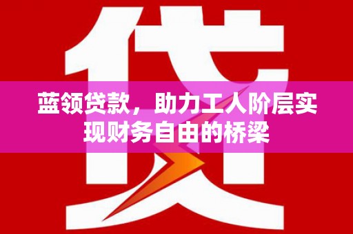 天元蓝领贷款，助力工人阶层实现财务自由的桥梁