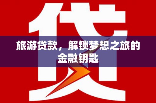 天元旅游贷款，解锁梦想之旅的金融钥匙