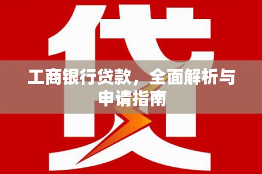 天元工商银行贷款，全面解析与申请指南