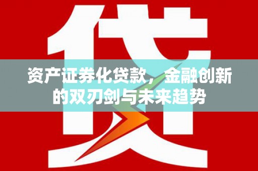 天元资产证券化贷款，金融创新的双刃剑与未来趋势