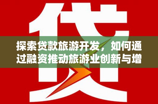 天元探索贷款旅游开发，如何通过融资推动旅游业创新与增长