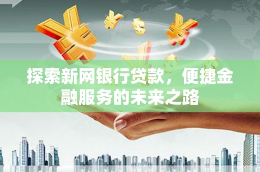天元探索新网银行贷款，便捷金融服务的未来之路