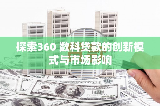 天元探索360 数科贷款的创新模式与市场影响