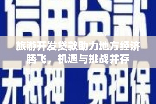 天元旅游开发贷款助力地方经济腾飞，机遇与挑战并存