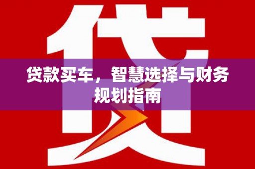天元贷款买车，智慧选择与财务规划指南