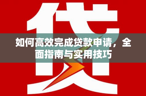 天元如何高效完成贷款申请，全面指南与实用技巧