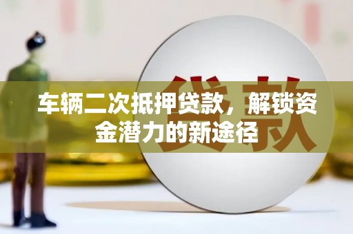 天元车辆二次抵押贷款，解锁资金潜力的新途径