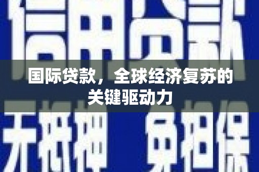 天元国际贷款，全球经济复苏的关键驱动力