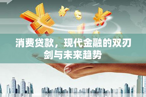 天元消费贷款，现代金融的双刃剑与未来趋势