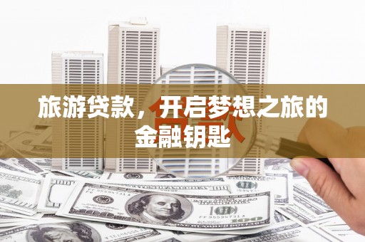 天元旅游贷款，开启梦想之旅的金融钥匙