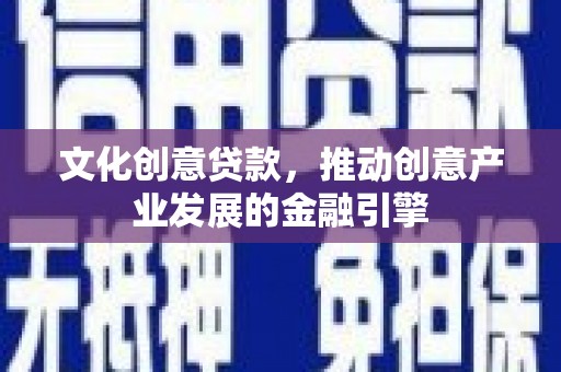 天元文化创意贷款，推动创意产业发展的金融引擎