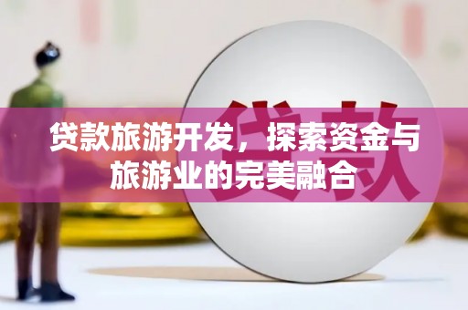 天元贷款旅游开发，探索资金与旅游业的完美融合