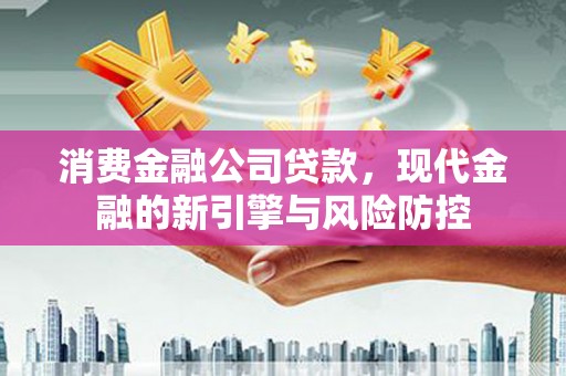 天元消费金融公司贷款，现代金融的新引擎与风险防控
