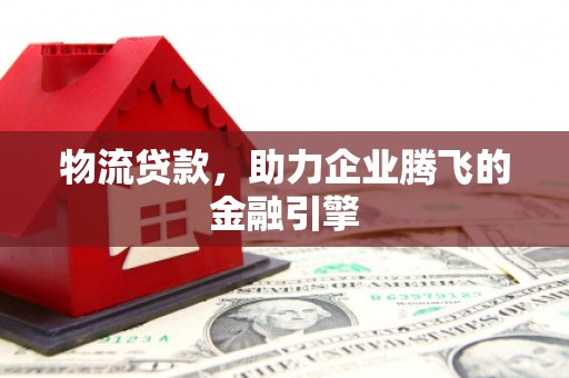 天元物流贷款，助力企业腾飞的金融引擎