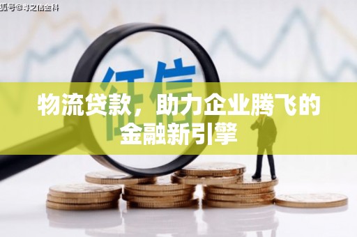 天元物流贷款，助力企业腾飞的金融新引擎