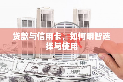 天元贷款与信用卡，如何明智选择与使用