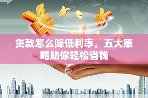天元贷款怎么降低利率，五大策略助你轻松省钱