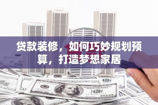 天元贷款装修，如何巧妙规划预算，打造梦想家居