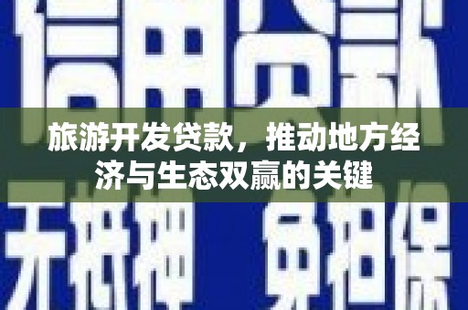 天元旅游开发贷款，推动地方经济与生态双赢的关键