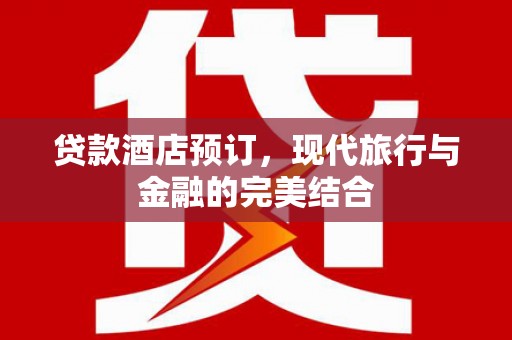 天元贷款酒店预订，现代旅行与金融的完美结合