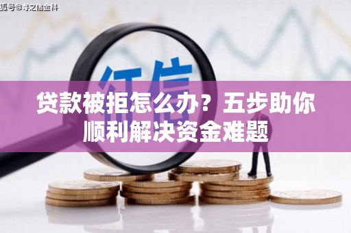 天元贷款被拒怎么办？五步助你顺利解决资金难题