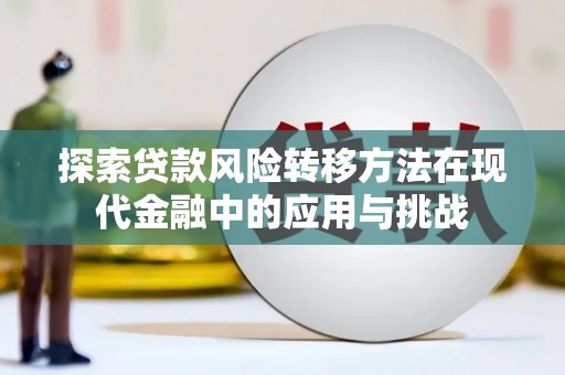 天元探索贷款风险转移方法在现代金融中的应用与挑战